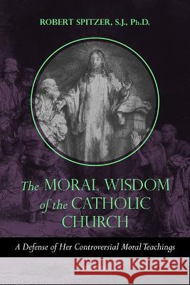 The Moral Wisdom of the Catholic Church: A Defense of Her Controversial Moral Teachings Robert Spitzer 9781621644163 Ignatius Press - książka