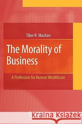 The Morality of Business: A Profession for Human Wealthcare Machan, Tibor R. 9781441943125 Springer - książka