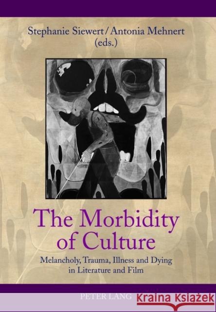 The Morbidity of Culture: Melancholy, Trauma, Illness and Dying in Literature and Film Siewert, Stephanie 9783631636145 Lang, Peter, Gmbh, Internationaler Verlag Der - książka