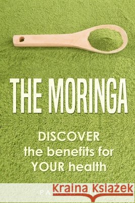 The Moringa: DISCOVER the benefits for YOUR health Hill, Pamela 9798697933336 Independently Published - książka
