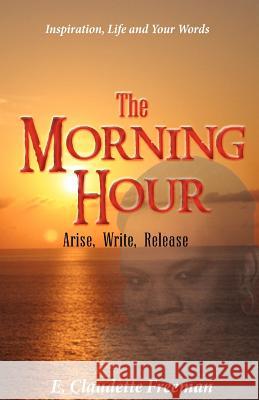 The Morning Hour: Arise, Write, Release Freeman, E. Claudette 9780983207849 Emily C. Freeman Holdings LLC - książka