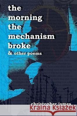 The Morning The Mechanism Broke: & Other Poems James, Christopher 9781442173224 Createspace - książka
