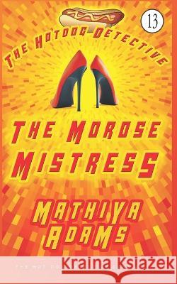 The Morose Mistress: The Hot Dog Detective (A Denver Detective Cozy Mystery) Mathiya Adams 9781717729071 Independently Published - książka