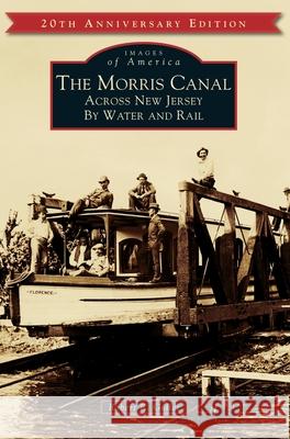 The Morris Canal: Across New Jersey by Water and Rail Robert R. Goller 9781540240460 Arcadia Publishing Library Editions - książka