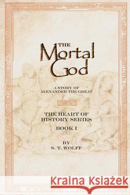 The Mortal God: Heart of History Series. Book I S T Wolff 9781504968164 Authorhouse - książka