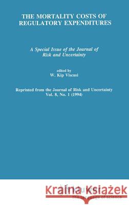 The Mortality Costs of Regulatory Expenditures: A Special Issue of the Journal of Risk and Uncertainty Viscusi, W. Kip 9780792394457 Springer - książka