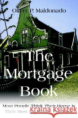 The Mortgage Book: Most People Think Their Home is Their Most Expensive Purchase Oliver P. Maldonado 9781414036656 AuthorHouse - książka