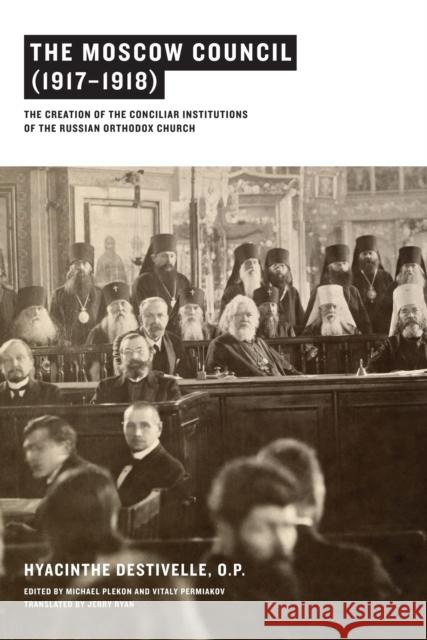 The Moscow Council (1917-1918): The Creation of the Conciliar Institutions of the Russian Orthodox Church Hyacinthe Destivelle Michael Plekon Vitaly Permiakov 9780268026172 University of Notre Dame Press - książka