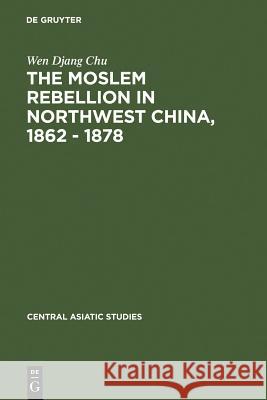 The Moslem Rebellion in Northwest China, 1862 - 1878: A Study of Government Minority Policy Wen Djang Chu 9783111050546 Walter de Gruyter - książka