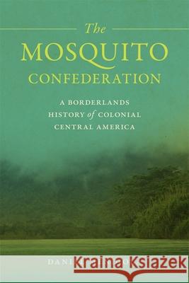 The Mosquito Confederation: A Borderlands History of Colonial Central America Daniel Mendiola 9780820369648 University of Georgia Press - książka