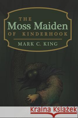 The Moss Maiden of Kinderhook Mark C. King 9781798106921 Independently Published - książka