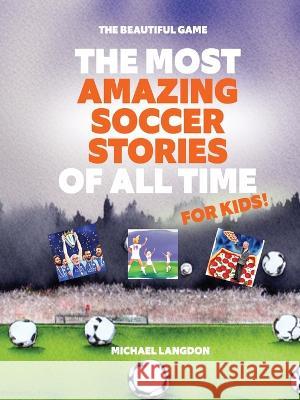The Most Amazing Soccer Stories Of All Time - For Kids! Michael Langdon 9780645443776 Levity - książka