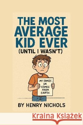 The Most Average Kid Ever (Until I Wasn't) Henry Anton Nichols 9781257420711 Henry Nichols - książka