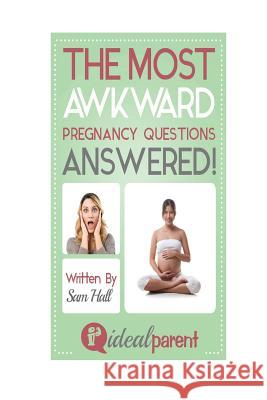 The Most Awkward Pregnancy Questions Answered!: Illustrated, helpful parenting advice for nurturing your baby or child by Ideal Parent Hall, Sam 9781518846908 Createspace - książka