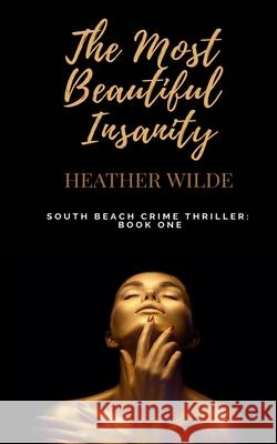 The Most Beautiful Insanity: South Beach Crime Thriller, Book One Heather Wilde 9781735932590 Palm Circle Press - książka