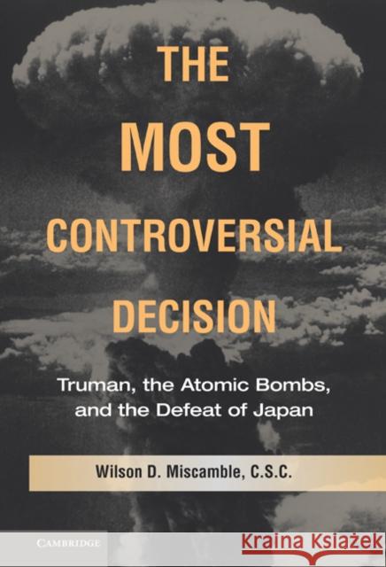 The Most Controversial Decision: Truman, the Atomic Bombs, and the Defeat of Japan Miscamble, Wilson D. 9780521514194  - książka