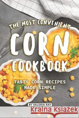 The Most Convenient Corn Cookbook: Tasty Corn Recipes Made Simple Valeria Ray 9781081805562 Independently Published - książka