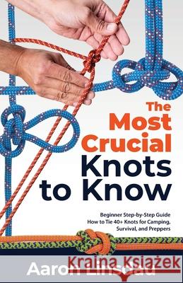 The Most Crucial Knots to Know: Beginner Step-by-Step Guide How to Tie 40+ Knots for Camping, Survival, and Preppers Aaron Linsdau 9781649222268 Sastrugi Press - książka