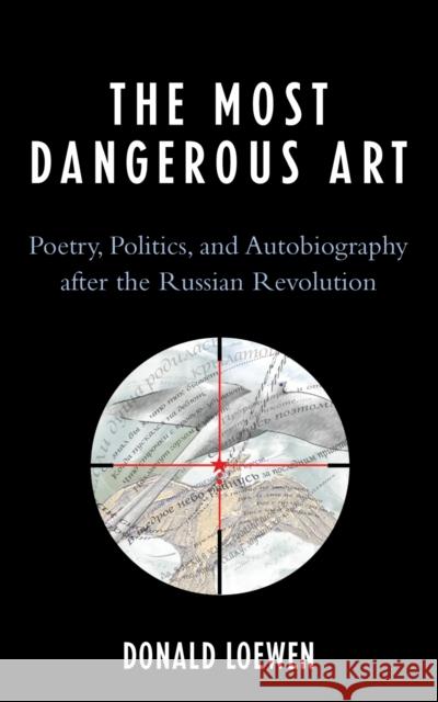 The Most Dangerous Art: Poetry, Politics, and Autobiography after the Russian Revolution Loewen, Donald 9780739120835 Lexington Books - książka
