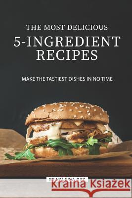 The Most Delicious 5-Ingredient Recipes: Make the Tastiest Dishes in No Time Valeria Ray 9781080081332 Independently Published - książka