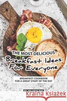 The Most Delicious Breakfast Ideas for Everyone: Breakfast Cookbook for A Great Start of The Day Valeria Ray 9781081805715 Independently Published - książka