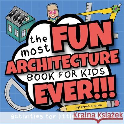 The Most Fun Architecture Book For Kids Ever: Activities for Little Architects Albert B. Squid 9781959209379 Square Root of Squid Publishing - książka