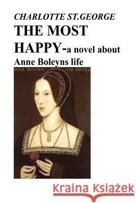 THE MOST HAPPY -a novel about Anne Boleyns life: a novel about Anne Boleyns life St George, Charlotte 9781475187120 Createspace Independent Publishing Platform - książka