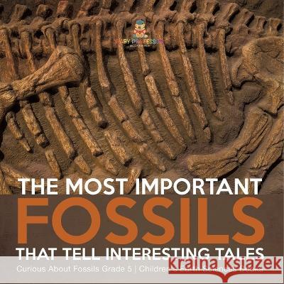 The Most Important Fossils That Tell Interesting Tales Curious About Fossils Grade 5 Children\'s Earth Sciences Books Baby Professor 9781541954052 Baby Professor - książka