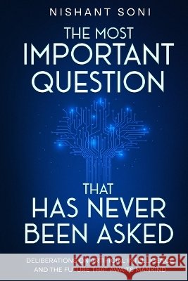 The Most Important Question That Has Never Been Asked: Deliberations on Artificial Intelligence and the Future That Awaits Mankind Soni, Nishant 9798991235013 Cloudversity Publishing - książka