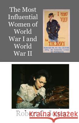 The Most Influential Women of World War I and World War II Robert C. Jones 9781983852992 Createspace Independent Publishing Platform - książka