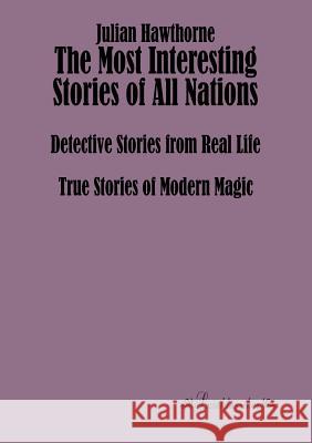 The Most Interesting Stories of All Nations: Detective Stories from Real Life, True Stories of Modern Magic Hawthorne, Julian 9783955630829 Leseklassiker - książka