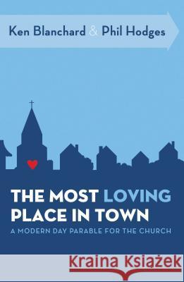 The Most Loving Place in Town: A Modern Day Parable for the Church Ken Blanchard Phil Hodges 9780849947049 Thomas Nelson Publishers - książka