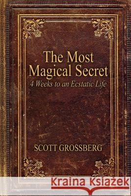 The Most Magical Secret: 4 Weeks to an Ecstatic Life Scott Grossberg 9780692420010 Scott Grossberg - książka