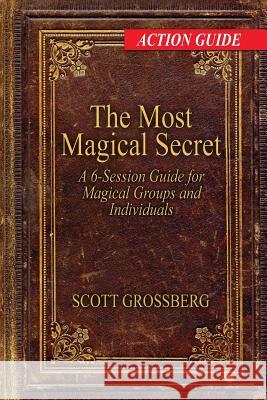 The Most Magical Secret: A 6-Session Action Guide for Magical Groups and Individuals Scott Grossberg 9780692536797 Scott Grossberg - książka
