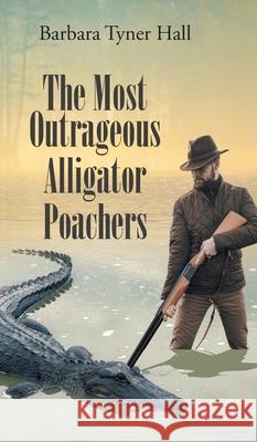 The Most Outrageous Alligator Poachers Barbara Tyner Hall 9781662427626 Page Publishing, Inc - książka