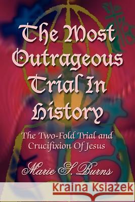 The Most Outrageous Trial In History: The Two-Fold Trial and Crucifixion Of Jesus Burns, Marie S. 9781420804515 Authorhouse - książka