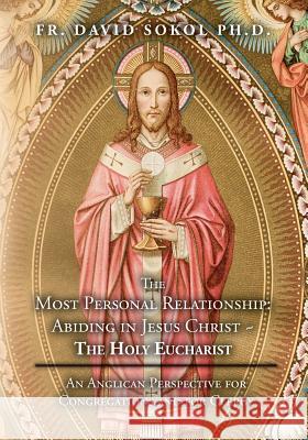 The Most Personal Relationship: Abiding in Jesus Christ The Holy Eucharist: An Anglican Perspective for Congregations and for Clergy Sokol Ph. D., David 9781530401628 Createspace Independent Publishing Platform - książka