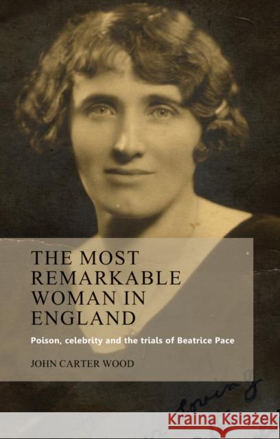 The Most Remarkable Woman in England: Poison, Celebrity and the Trials of Beatrice Pace Carter Wood, John 9780719086175 Manchester University Press - książka
