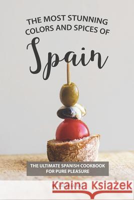 The Most Stunning Colors and Spices of Spain: The Ultimate Spanish Cookbook for Pure Pleasure Valeria Ray 9781078093972 Independently Published - książka