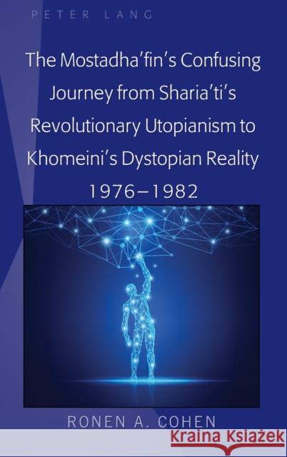 The Mostadha'fin's Confusing Journey from Sharia'ti's Revolutionary Utopianism to Khomeini's Dystopian Reality 1976-1982 Ronen A. Cohen   9781433159572 Peter Lang Publishing Inc - książka