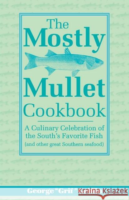 The Mostly Mullet Cookbook: A Culinary Celebration of the South's Favorite Fish (and Other Great Southern Seafood) George Griffin 9781561641475 Pineapple Press (FL) - książka