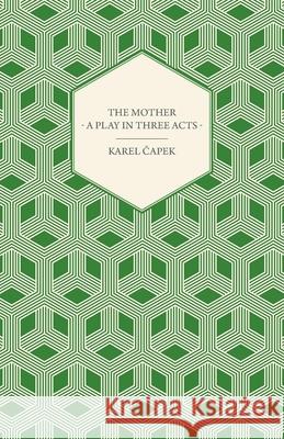 The Mother - A Play in Three Acts Karel Capek 9781447459927 Rimbault Press - książka