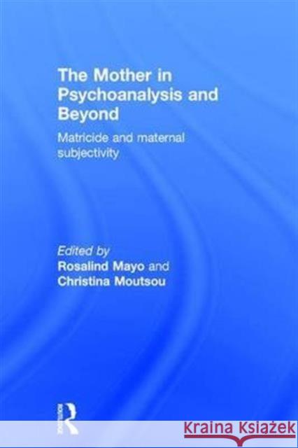 The Mother in Psychoanalysis and Beyond: Matricide and Maternal Subjectivity Christina Moutsou 9781138885042 Routledge - książka