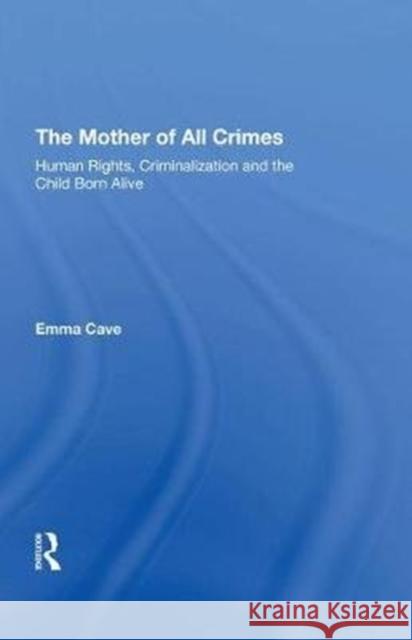 The Mother of All Crimes: Human Rights, Criminalization and the Child Born Alive Emma Cave 9780815398004 Routledge - książka