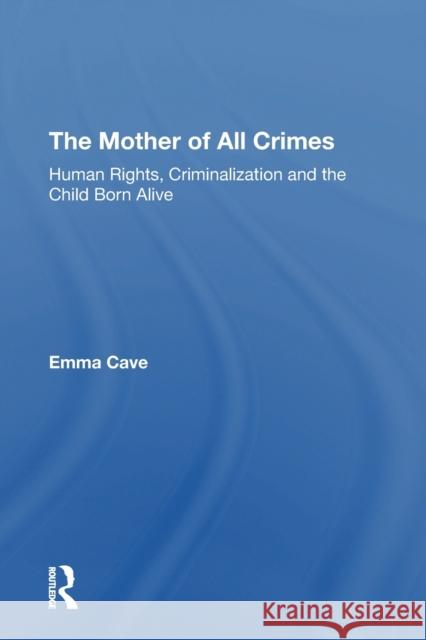 The Mother of All Crimes: Human Rights, Criminalization and the Child Born Alive Emma Cave 9781138358126 Routledge - książka