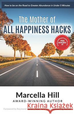 The Mother of All Happiness Hacks: How to be on the Road to Greater Abundance in Under 5 Minutes Raymond Aaron Marcella Hill 9781099632655 Independently Published - książka