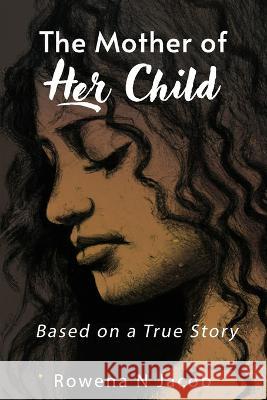 The Mother of Her Child- Based on a True Story Rowena N Jacob   9798398038385 Independently Published - książka