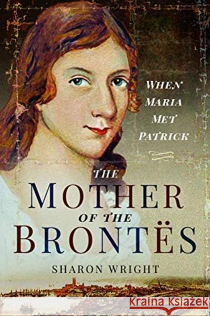 The Mother of the Brontes: When Maria Met Patrick Sharon Wright 9781526757609 Pen & Sword Books Ltd - książka