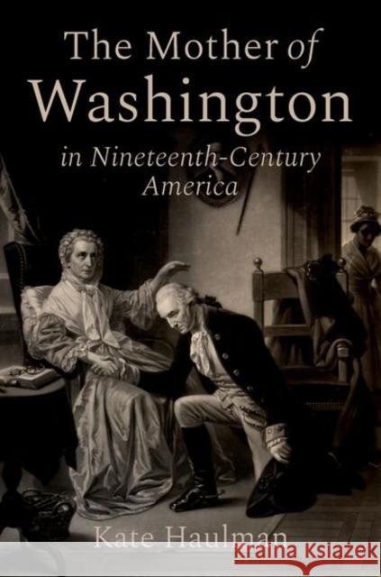 The Mother of Washington in Nineteenth-Century America Kate (Associate Professor of History, Associate Professor of History, American University) Haulman 9780197631850 Oxford University Press - książka