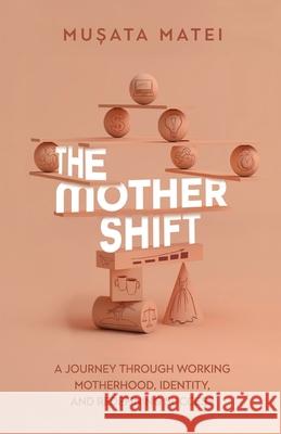 The Mother Shift: A journey through working motherhood, identity, and redefining success Musata Matei 9789948682585 Dreamwork Collective - książka